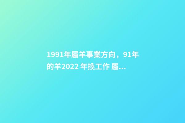 1991年屬羊事業方向，91年的羊2022 年換工作 屬羊女人適合做什么生意，屬羊女的做生意怎么樣？能否告知下？-第1張-觀點-玄機派